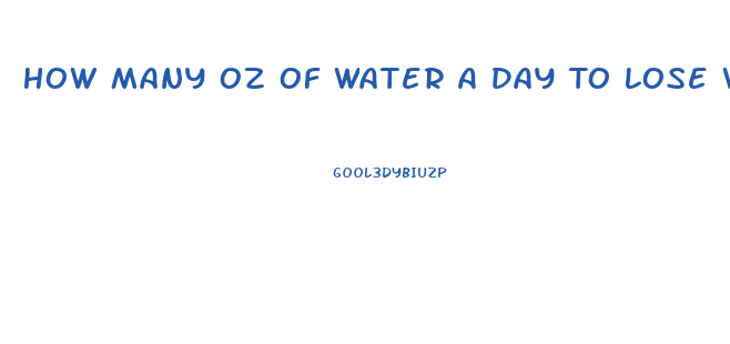 How Many Oz Of Water A Day To Lose Weight