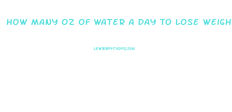 How Many Oz Of Water A Day To Lose Weight