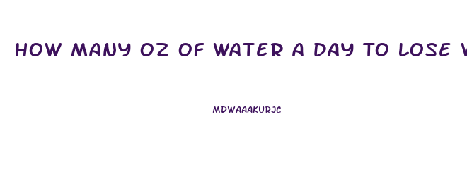 How Many Oz Of Water A Day To Lose Weight