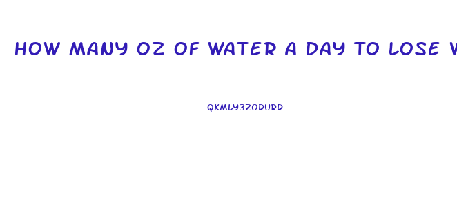 How Many Oz Of Water A Day To Lose Weight