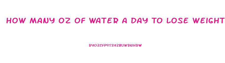 How Many Oz Of Water A Day To Lose Weight