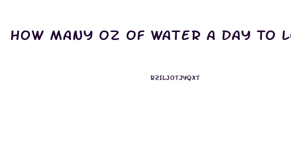 How Many Oz Of Water A Day To Lose Weight