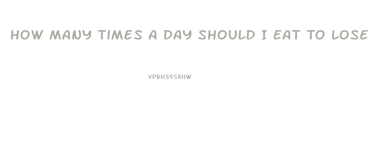 How Many Times A Day Should I Eat To Lose Weight