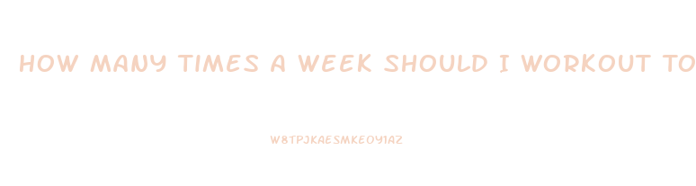 How Many Times A Week Should I Workout To Lose Weight