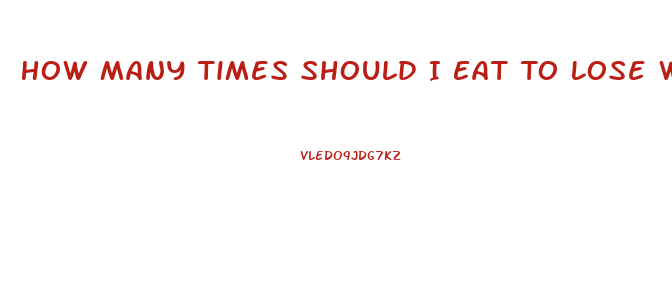 How Many Times Should I Eat To Lose Weight