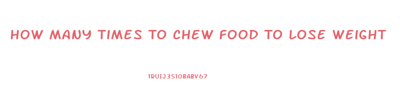 How Many Times To Chew Food To Lose Weight