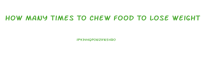 How Many Times To Chew Food To Lose Weight