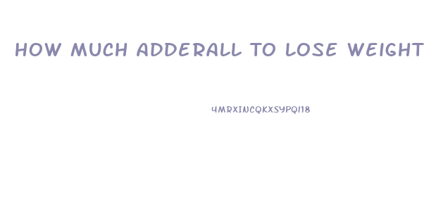 How Much Adderall To Lose Weight