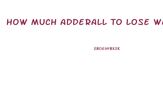 How Much Adderall To Lose Weight