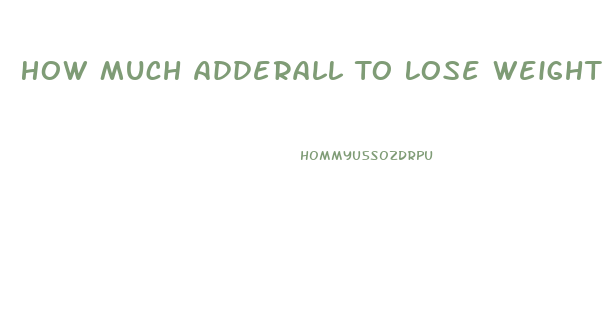 How Much Adderall To Lose Weight