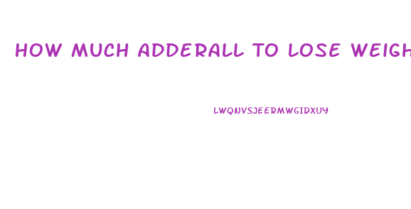 How Much Adderall To Lose Weight