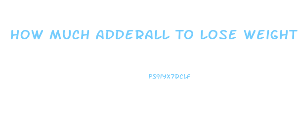 How Much Adderall To Lose Weight