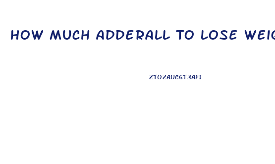 How Much Adderall To Lose Weight