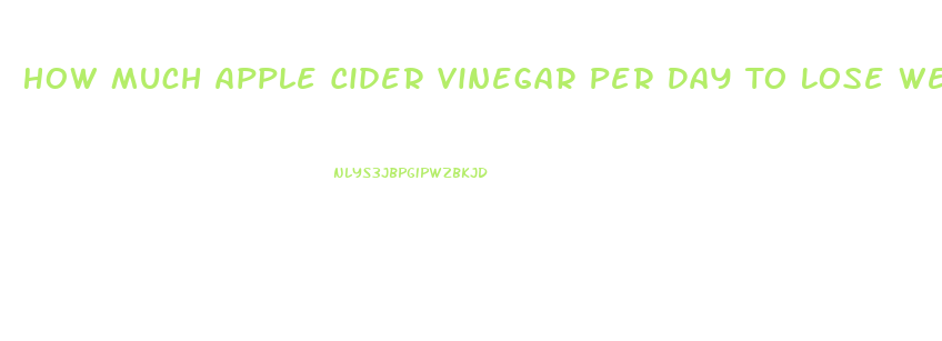 How Much Apple Cider Vinegar Per Day To Lose Weight