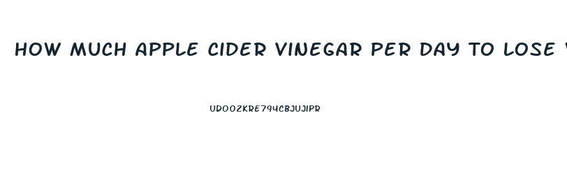 How Much Apple Cider Vinegar Per Day To Lose Weight