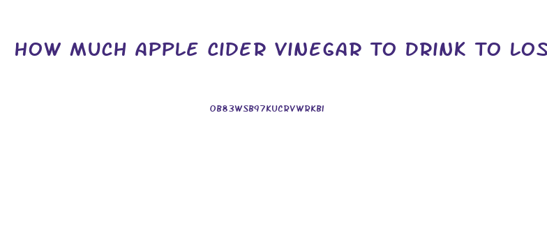 How Much Apple Cider Vinegar To Drink To Lose Weight