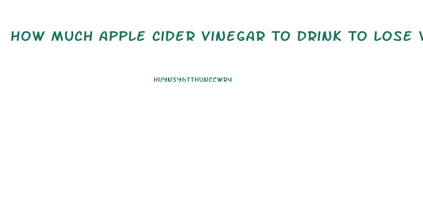 How Much Apple Cider Vinegar To Drink To Lose Weight