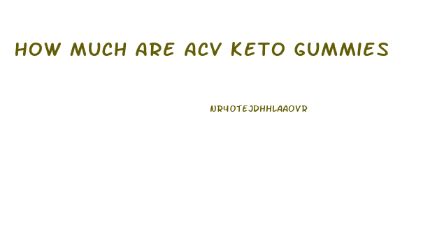 How Much Are Acv Keto Gummies