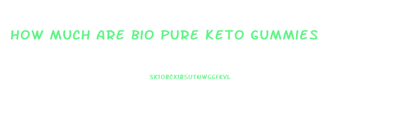 How Much Are Bio Pure Keto Gummies