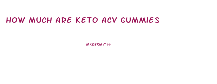 How Much Are Keto Acv Gummies
