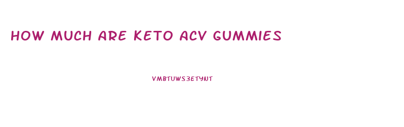 How Much Are Keto Acv Gummies