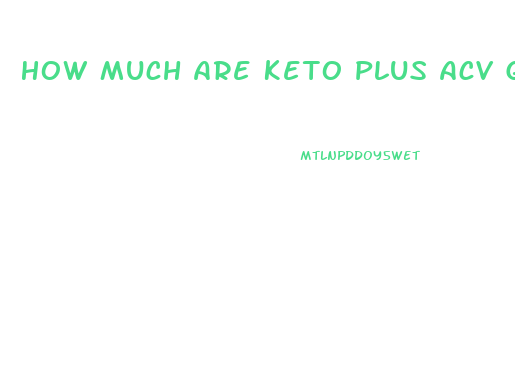 How Much Are Keto Plus Acv Gummies