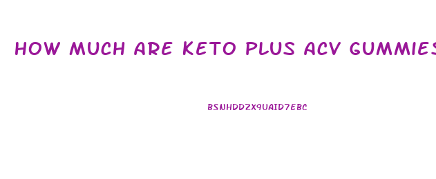 How Much Are Keto Plus Acv Gummies