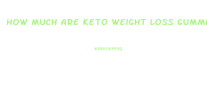 How Much Are Keto Weight Loss Gummies
