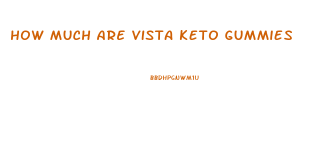 How Much Are Vista Keto Gummies