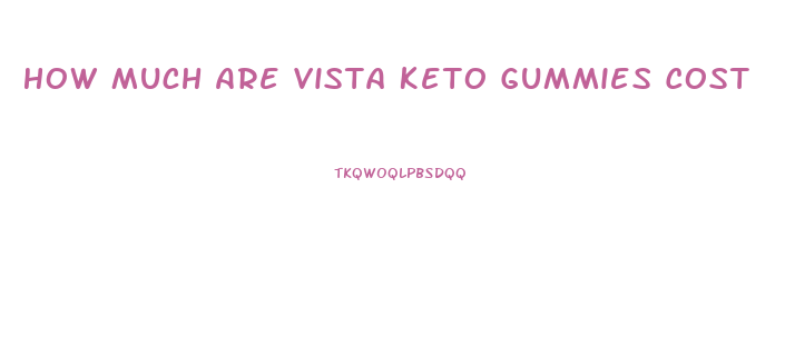 How Much Are Vista Keto Gummies Cost