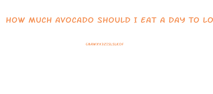 How Much Avocado Should I Eat A Day To Lose Weight