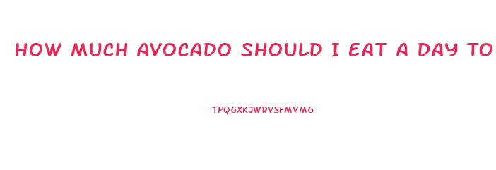 How Much Avocado Should I Eat A Day To Lose Weight