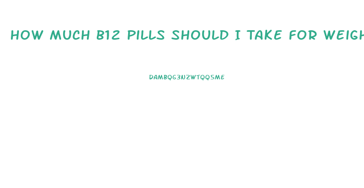 How Much B12 Pills Should I Take For Weight Loss