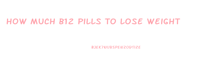 How Much B12 Pills To Lose Weight