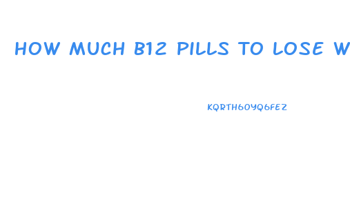 How Much B12 Pills To Lose Weight