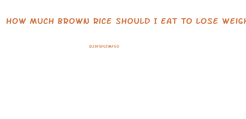 How Much Brown Rice Should I Eat To Lose Weight