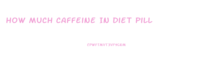 How Much Caffeine In Diet Pill