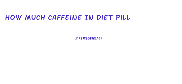 How Much Caffeine In Diet Pill