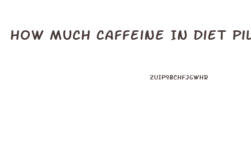 How Much Caffeine In Diet Pill