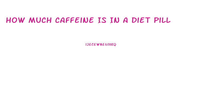 How Much Caffeine Is In A Diet Pill