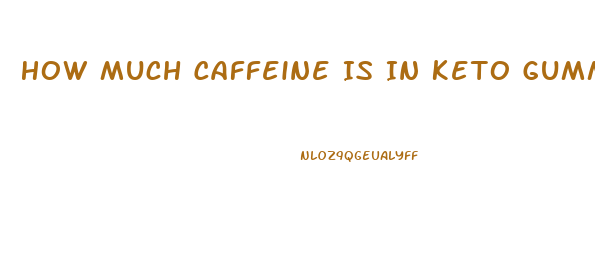 How Much Caffeine Is In Keto Gummies