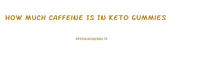 How Much Caffeine Is In Keto Gummies