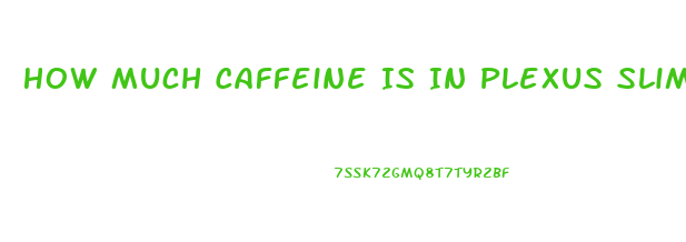 How Much Caffeine Is In Plexus Slim