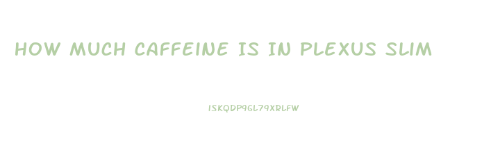 How Much Caffeine Is In Plexus Slim