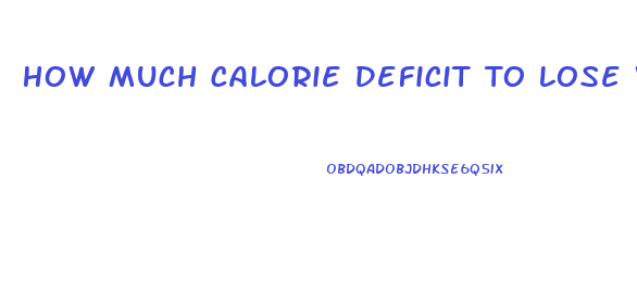 How Much Calorie Deficit To Lose Weight