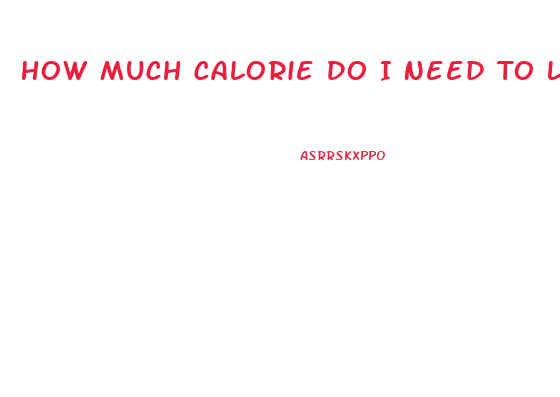How Much Calorie Do I Need To Lose Weight