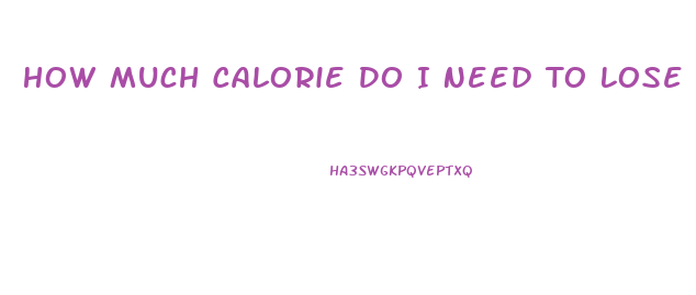 How Much Calorie Do I Need To Lose Weight