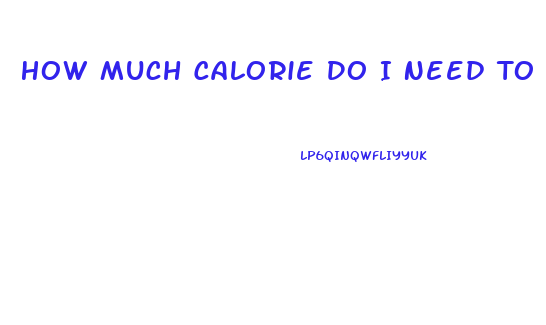 How Much Calorie Do I Need To Lose Weight