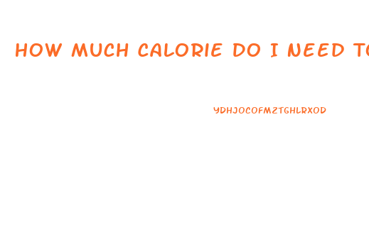 How Much Calorie Do I Need To Lose Weight